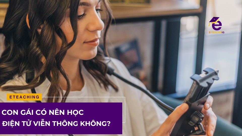 Con gái có nên học điện tử viễn thông không?