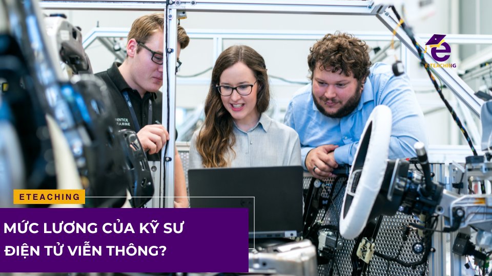 Mức lương của kỹ sư điện tử viễn thông bao nhiêu?